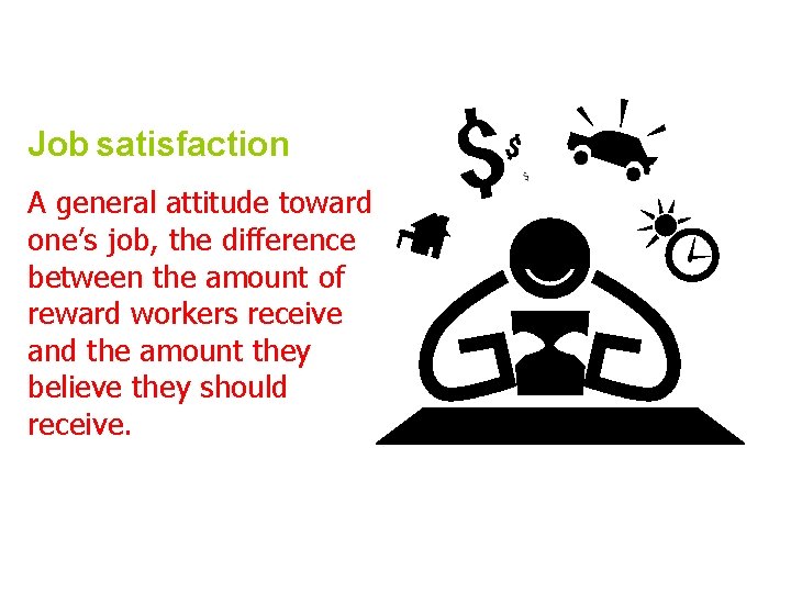 Job satisfaction A general attitude toward one’s job, the difference between the amount of
