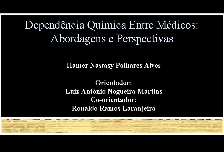 Dependência Química Entre Médicos: Abordagens e Perspectivas Hamer Nastasy Palhares Alves Orientador: Luiz Antônio