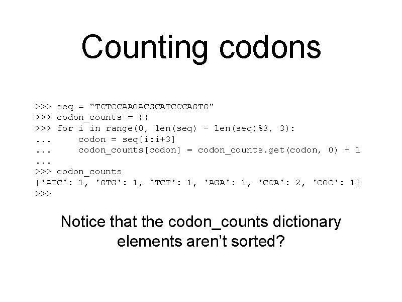 Counting codons >>> seq = "TCTCCAAGACGCATCCCAGTG" >>> codon_counts = {} >>> for i in