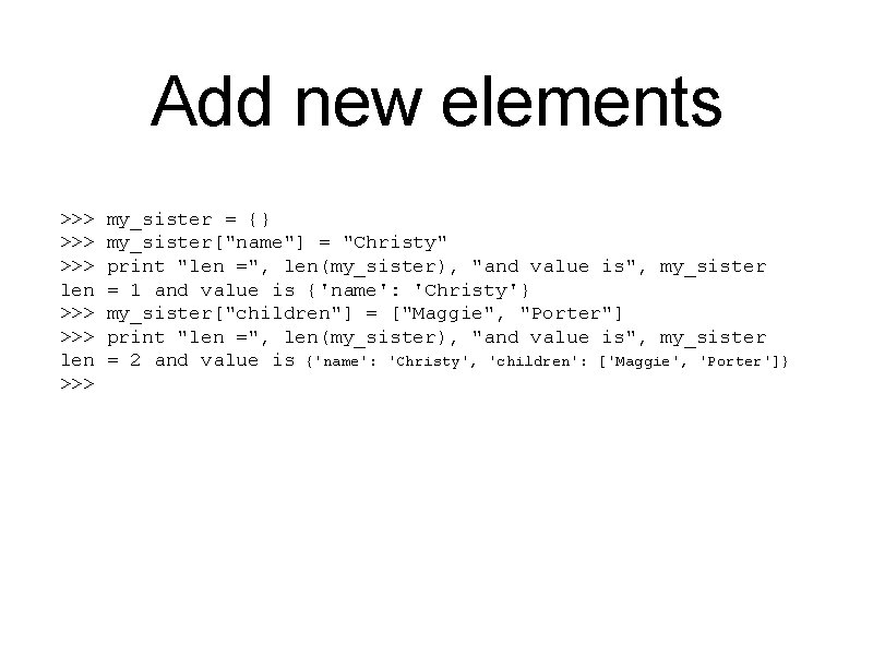 Add new elements >>> >>> len >>> my_sister = {} my_sister["name"] = "Christy" print