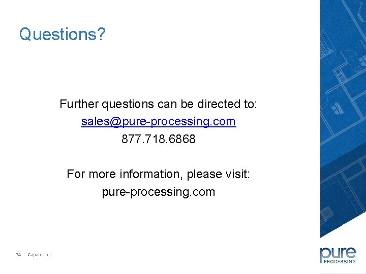 Questions? Further questions can be directed to: sales@pure-processing. com 877. 718. 6868 For more