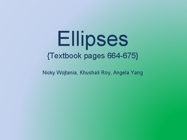 Ellipses {Textbook pages 664 -675} Nicky Wojtania, Khushali Roy, Angela Yang 