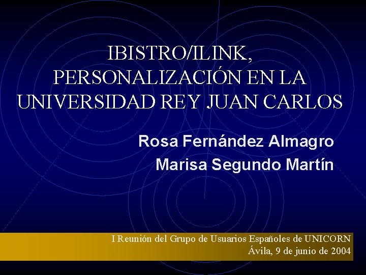 IBISTRO/ILINK, PERSONALIZACIÓN EN LA UNIVERSIDAD REY JUAN CARLOS Rosa Fernández Almagro Marisa Segundo Martín