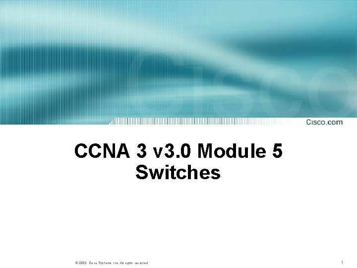 CCNA 3 v 3. 0 Module 5 Switches © 2003, Cisco Systems, Inc. All CCNA 3 v 3. 0 Module 5 Switches © 2003, Cisco Systems, Inc. All