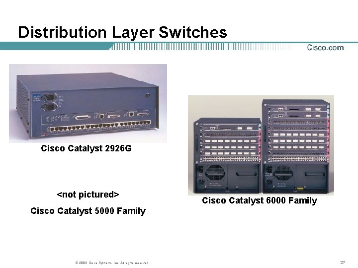 Distribution Layer Switches Cisco Catalyst 2926 G <not pictured> Cisco Catalyst 6000 Family Cisco Distribution Layer Switches Cisco Catalyst 2926 G <not pictured> Cisco Catalyst 6000 Family Cisco