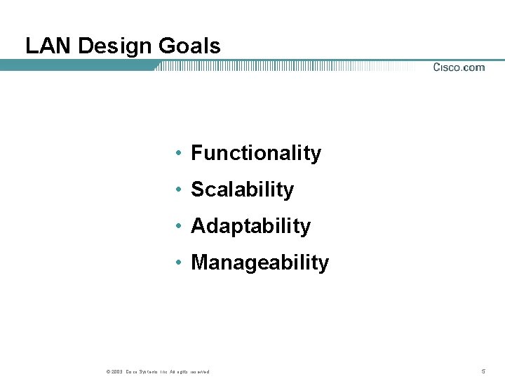 LAN Design Goals • Functionality • Scalability • Adaptability • Manageability © 2003, Cisco LAN Design Goals • Functionality • Scalability • Adaptability • Manageability © 2003, Cisco