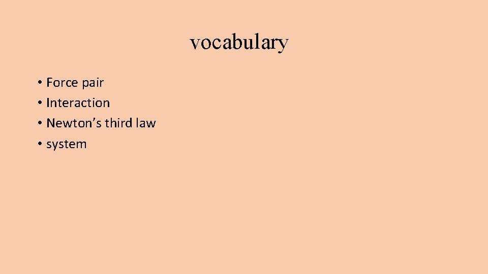 vocabulary • Force pair • Interaction • Newton’s third law • system 