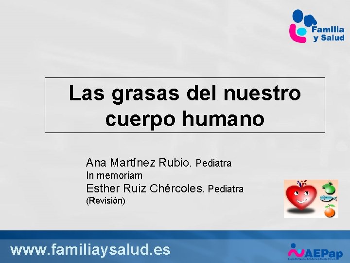 Las grasas del nuestro cuerpo humano Ana Martínez Rubio. Pediatra In memoriam Esther Ruiz
