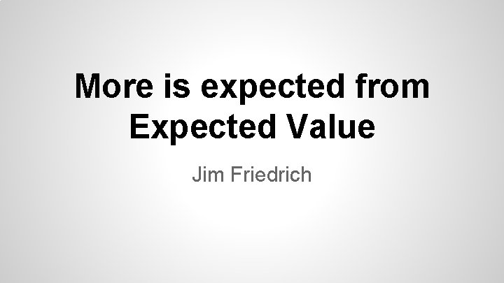 More is expected from Expected Value Jim Friedrich 