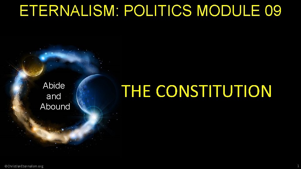 ETERNALISM: POLITICS MODULE 09 Abide and Abound ©Christian. Eternalism. org THE CONSTITUTION 1 