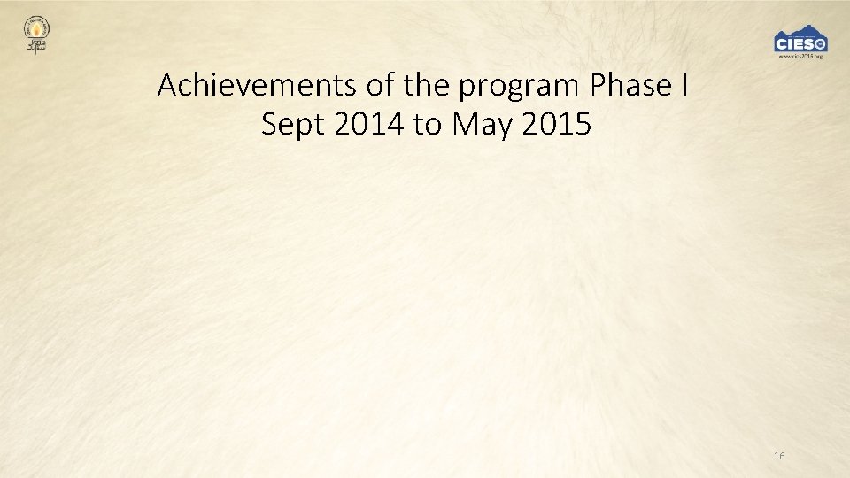 Achievements of the program Phase I Sept 2014 to May 2015 16 