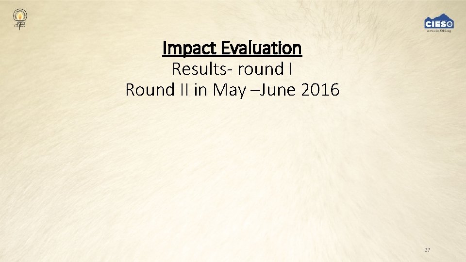 Impact Evaluation Results- round I Round II in May –June 2016 27 