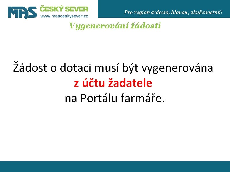 Pro region srdcem, hlavou, zkušenostmi! Vygenerování žádosti Žádost o dotaci musí být vygenerována z