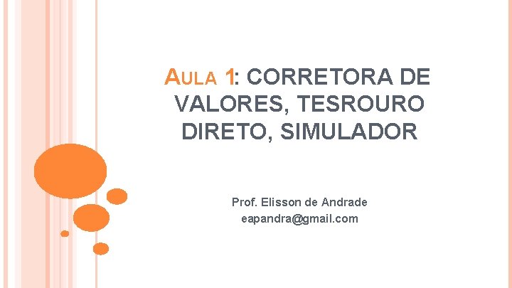 AULA 1: CORRETORA DE VALORES, TESROURO DIRETO, SIMULADOR Prof. Elisson de Andrade eapandra@gmail. com