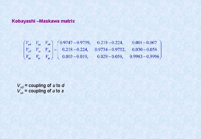 Kobayashi –Maskawa matrix Vud = coupling of u to d Vus = coupling of