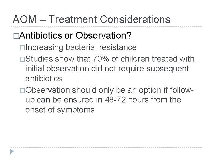 AOM – Treatment Considerations �Antibiotics �Increasing or Observation? bacterial resistance �Studies show that 70%