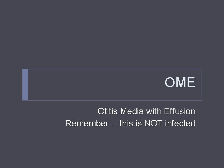 OME Otitis Media with Effusion Remember…. this is NOT infected 