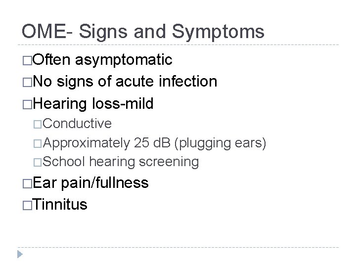 OME- Signs and Symptoms �Often asymptomatic �No signs of acute infection �Hearing loss-mild �Conductive