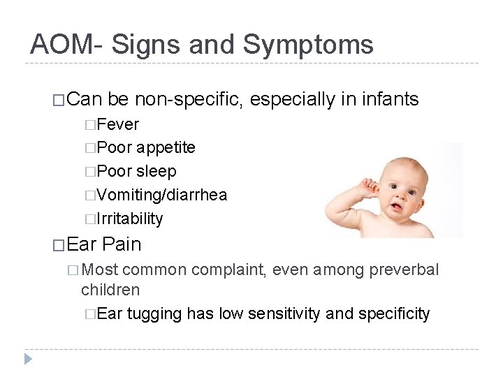 AOM- Signs and Symptoms �Can be non-specific, especially in infants �Fever �Poor appetite �Poor