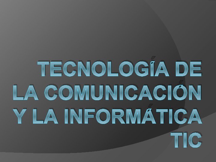 TECNOLOGÍA DE LA COMUNICACIÓN Y LA INFORMÁTICA TIC TECNOLOGÍA DE LA COMUNICACIÓN Y LA INFORMÁTICA TIC