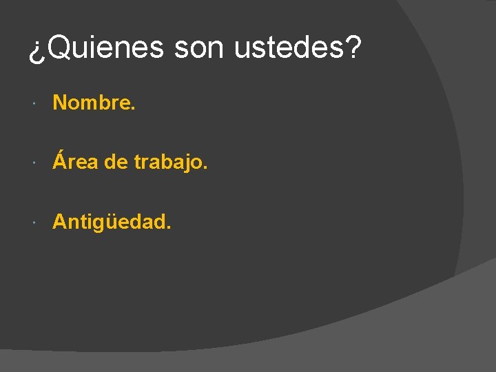 ¿Quienes son ustedes? Nombre. Área de trabajo. Antigüedad. ¿Quienes son ustedes? Nombre. Área de trabajo. Antigüedad.