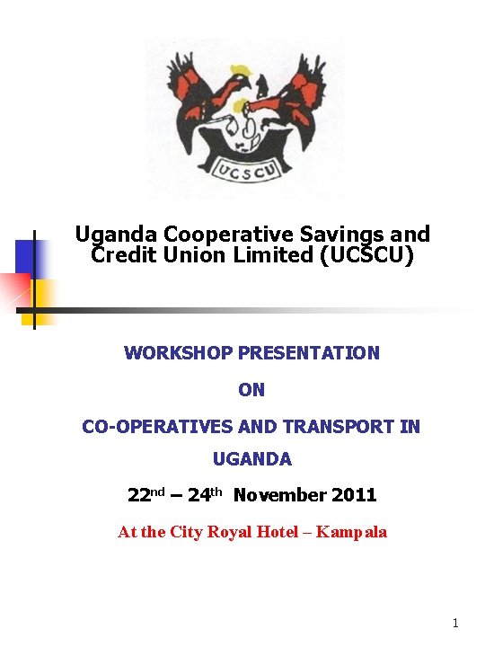 Uganda Cooperative Savings and Credit Union Limited (UCSCU) WORKSHOP PRESENTATION ON CO-OPERATIVES AND TRANSPORT