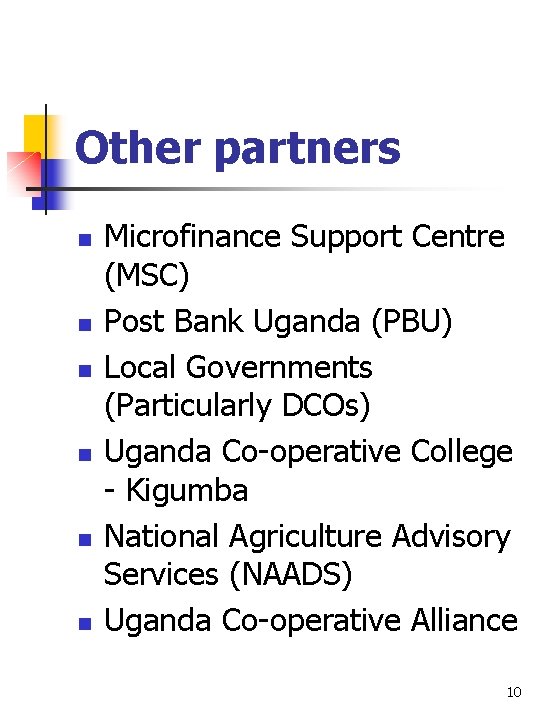 Other partners n n n Microfinance Support Centre (MSC) Post Bank Uganda (PBU) Local