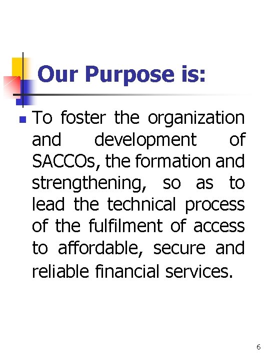 Our Purpose is: n To foster the organization and development of SACCOs, the formation