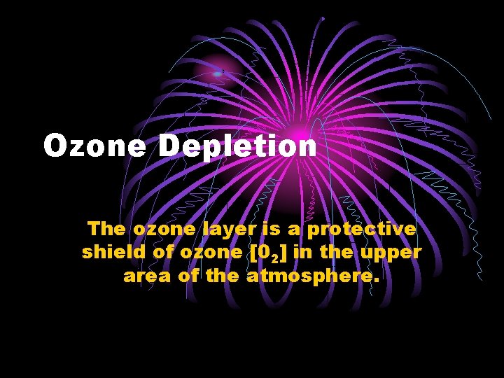 Ozone Depletion The ozone layer is a protective shield of ozone [02] in the