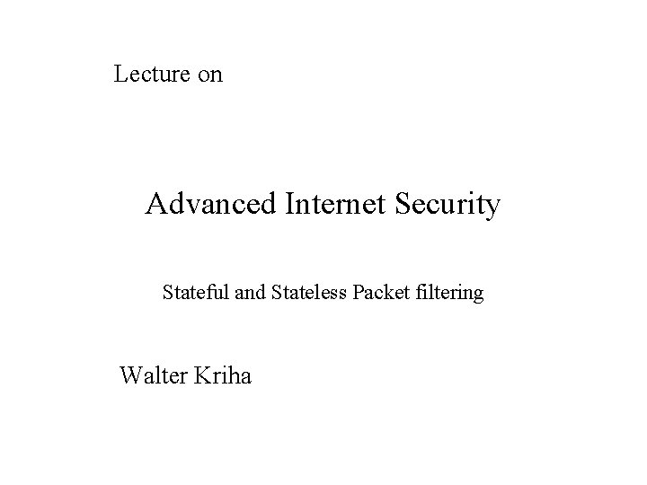 Lecture on Advanced Internet Security Stateful and Stateless Packet filtering Walter Kriha 