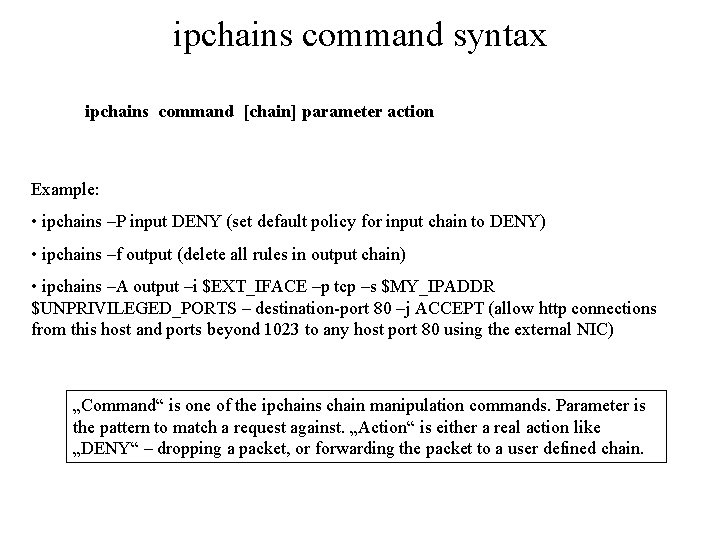 ipchains command syntax ipchains command [chain] parameter action Example: • ipchains –P input DENY