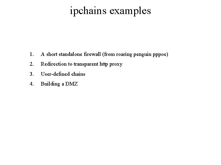 ipchains examples 1. A short standalone firewall (from roaring penguin pppoe) 2. Redirection to