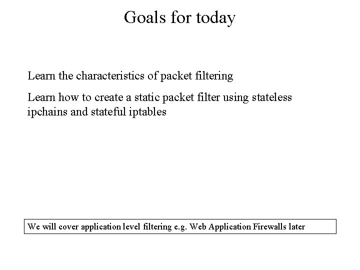 Goals for today Learn the characteristics of packet filtering Learn how to create a