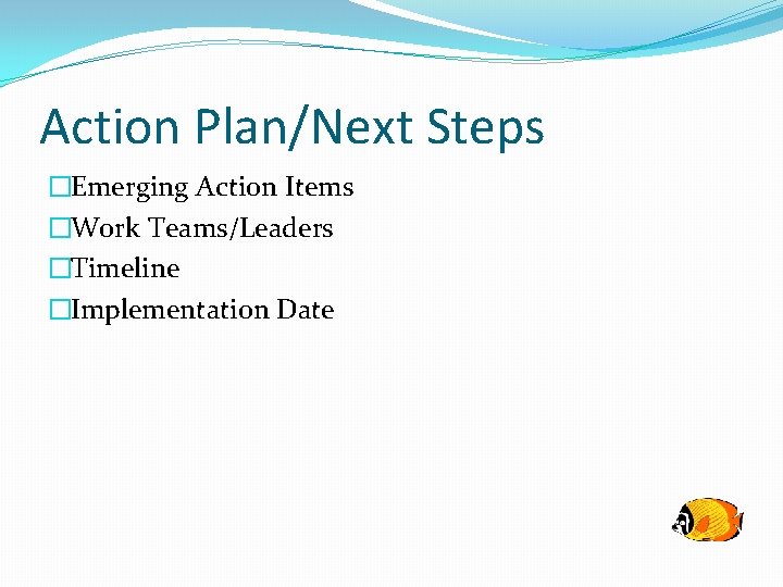 Action Plan/Next Steps �Emerging Action Items �Work Teams/Leaders �Timeline �Implementation Date 