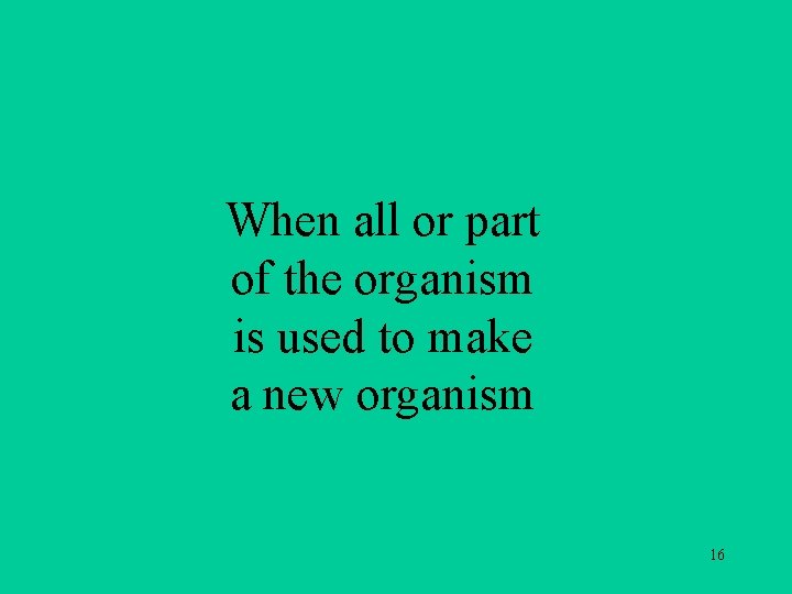 When all or part of the organism is used to make a new organism