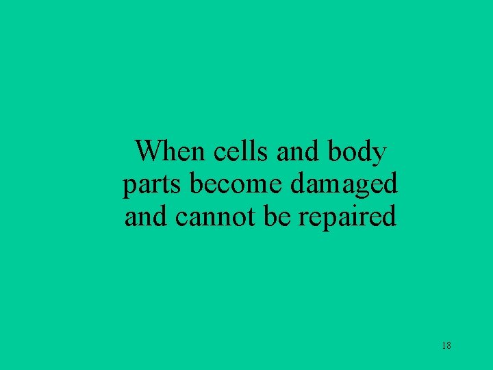When cells and body parts become damaged and cannot be repaired 18 