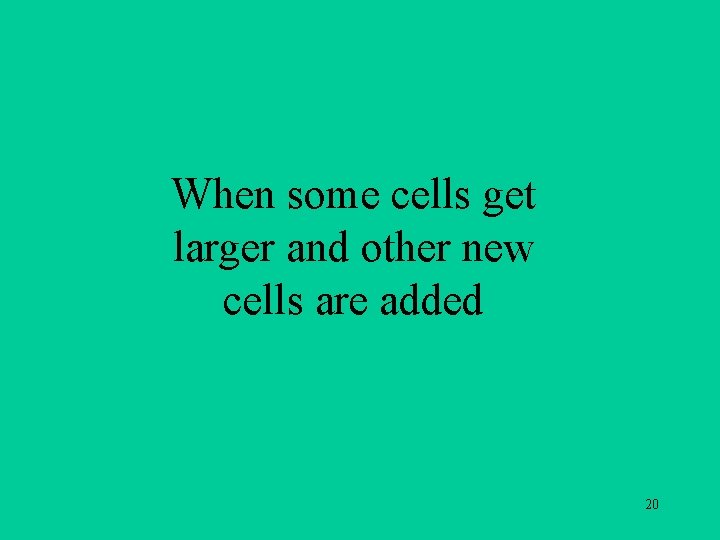 When some cells get larger and other new cells are added 20 