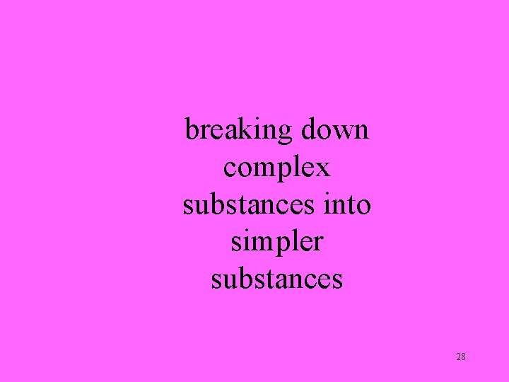 breaking down complex substances into simpler substances 28 