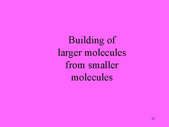 Building of larger molecules from smaller molecules 30 