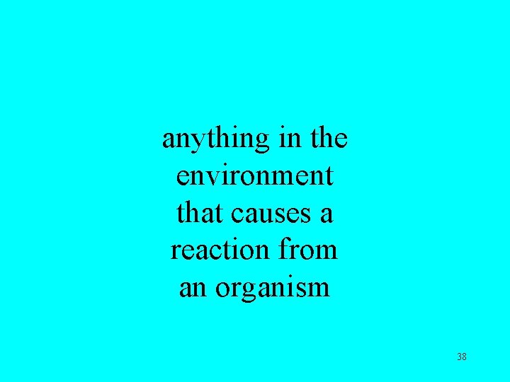 anything in the environment that causes a reaction from an organism 38 