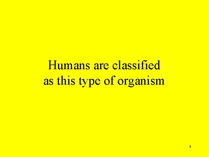 Humans are classified as this type of organism 4 