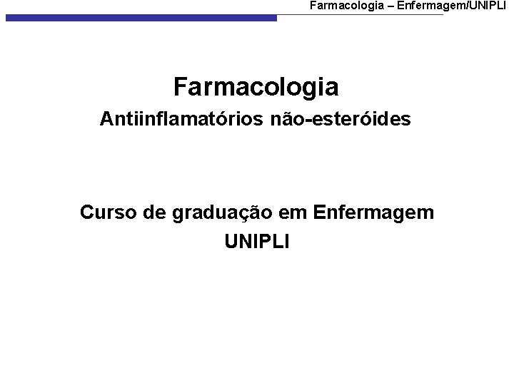 Farmacologia – Enfermagem/UNIPLI Farmacologia Antiinflamatórios não-esteróides Curso de graduação em Enfermagem UNIPLI 