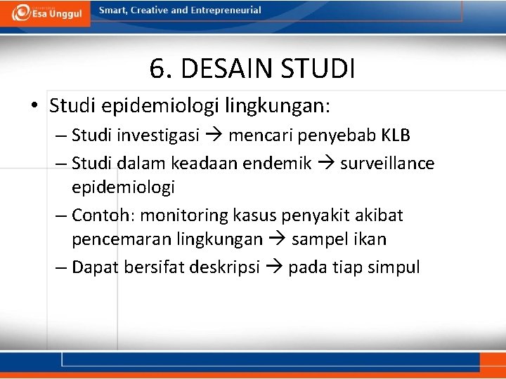 6. DESAIN STUDI • Studi epidemiologi lingkungan: – Studi investigasi mencari penyebab KLB –