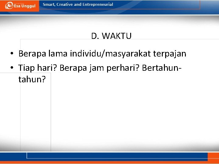 D. WAKTU • Berapa lama individu/masyarakat terpajan • Tiap hari? Berapa jam perhari? Bertahun?