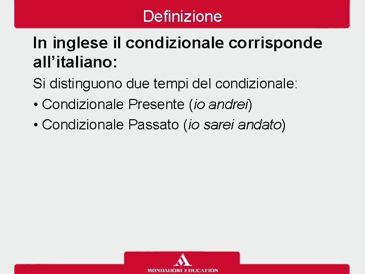 Definizione In inglese il condizionale corrisponde all’italiano: Si distinguono due tempi del condizionale: •