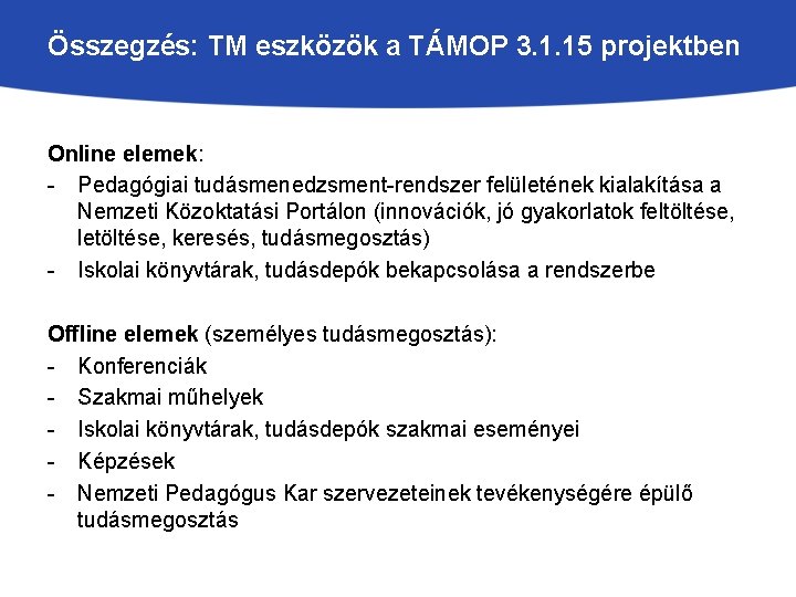 Összegzés: TM eszközök a TÁMOP 3. 1. 15 projektben Online elemek: - Pedagógiai tudásmenedzsment-rendszer