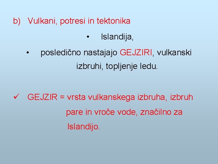 b) Vulkani, potresi in tektonika • • Islandija, posledično nastajajo GEJZIRI, vulkanski izbruhi, topljenje