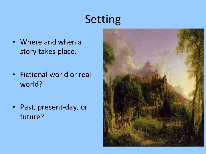 Setting • Where and when a story takes place. • Fictional world or real