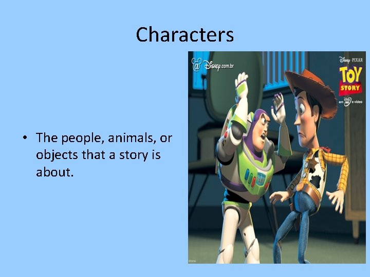 Characters • The people, animals, or objects that a story is about. 