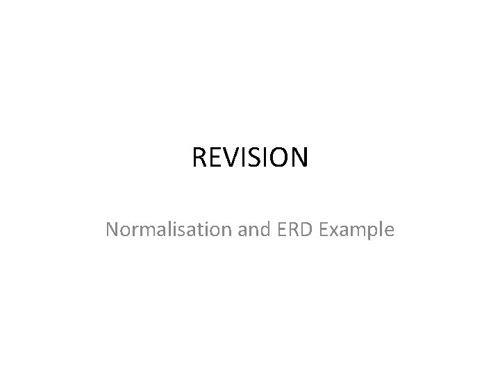 REVISION Normalisation and ERD Example 